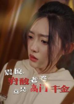 《震惊，穷酸老婆竟是高门千金》