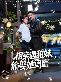 《相亲遇甜妹，偷娶她闺蜜》