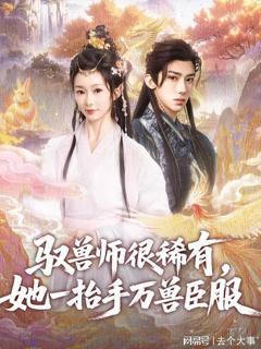 《驭兽师很稀有她一抬手万兽臣服》