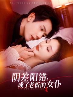 《阴差阳错成了老板的女仆》