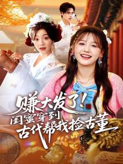 《赚大发了闺蜜穿到古代帮我捡古董》
