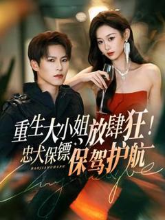 《重生大小姐放肆狂！忠犬保镖保驾护航》