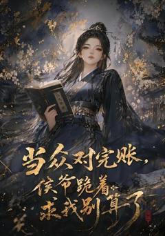当众对完账，侯爷跪着求我别算了